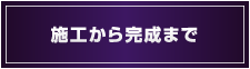 施工から完成まで